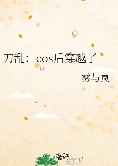 刀剑乱舞cos穿成刀男的小说