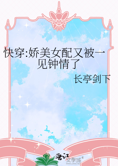 快穿:娇美女配又被一见钟情了免费阅读