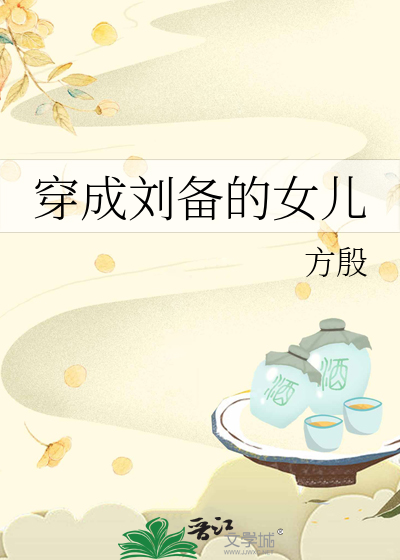 穿成三国刘备的小女儿小说